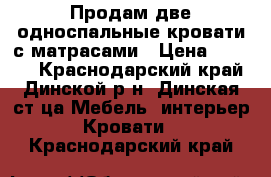 Продам две односпальные кровати с матрасами › Цена ­ 4 000 - Краснодарский край, Динской р-н, Динская ст-ца Мебель, интерьер » Кровати   . Краснодарский край